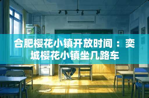 合肥樱花小镇开放时间 ：奕城樱花小镇坐几路车