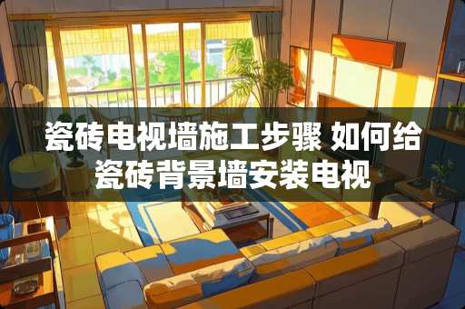 瓷砖电视墙施工步骤 如何给瓷砖背景墙安装电视