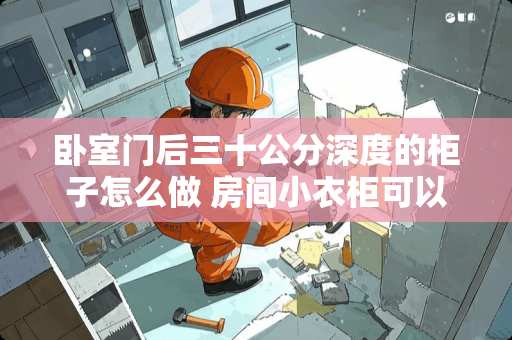 卧室门后三十公分深度的柜子怎么做 房间小衣柜可以做床侧面吗