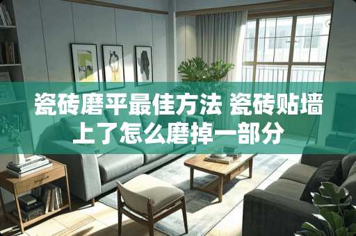 瓷砖磨平最佳方法 瓷砖贴墙上了怎么磨掉一部分