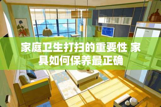 家庭卫生打扫的重要性 家具如何保养最正确