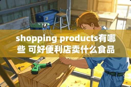 shopping products有哪些 可好便利店卖什么食品