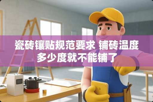 瓷砖镶贴规范要求 铺砖温度多少度就不能铺了