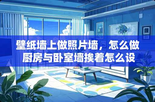 壁纸墙上做照片墙，怎么做 厨房与卧室墙挨着怎么设计