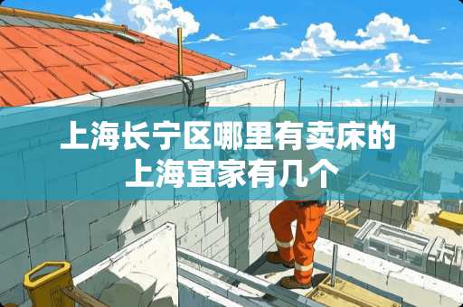 上海长宁区哪里有卖床的 上海宜家有几个