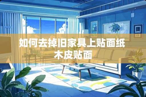 如何去掉旧家具上贴面纸 木皮贴面
