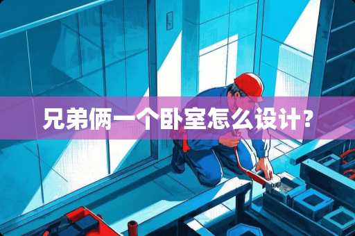 兄弟俩一个卧室怎么设计？