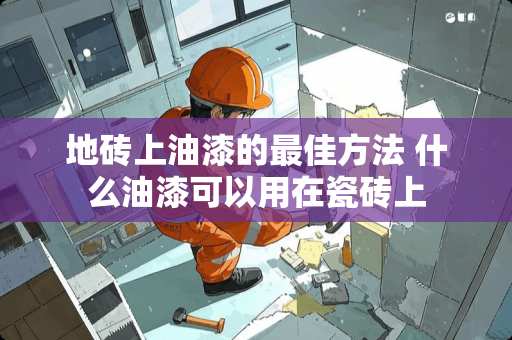 地砖上油漆的最佳方法 什么油漆可以用在瓷砖上