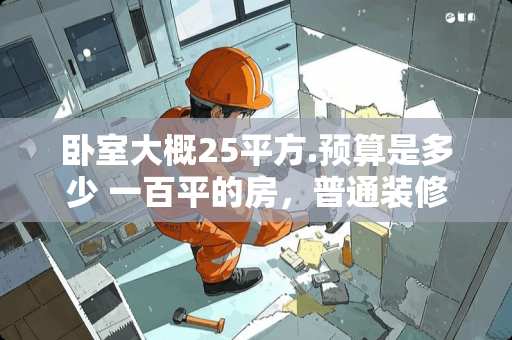 卧室大概25平方.预算是多少 一百平的房，普通装修大概需要多少预算？有必要装两个卫生间吗