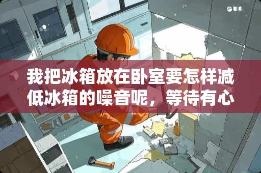 我把冰箱放在卧室要怎样减低冰箱的噪音呢，等待有心人的解答？