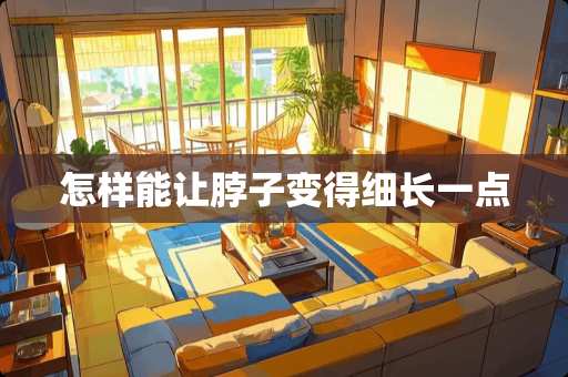 怎样能让脖子变得细长一点