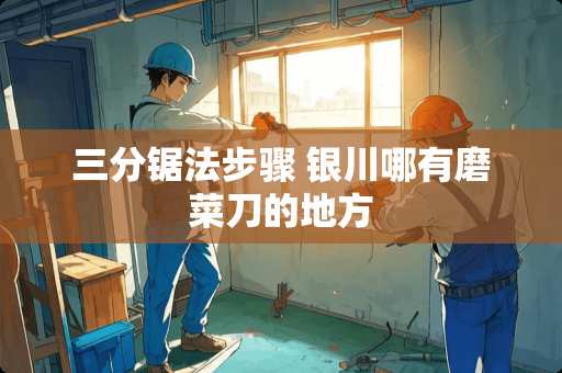 三分锯法步骤 银川哪有磨菜刀的地方