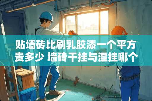 贴墙砖比刷乳胶漆一个平方贵多少 墙砖干挂与湿挂哪个费用高