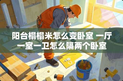 阳台榻榻米怎么变卧室 一厅一室一卫怎么隔两个卧室