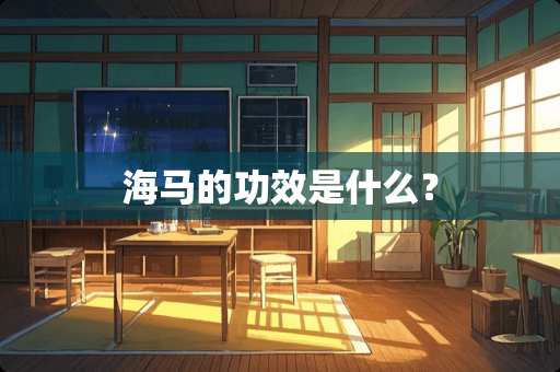 海马的功效是什么？