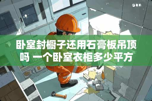 卧室封橱子还用石膏板吊顶吗 一个卧室衣柜多少平方