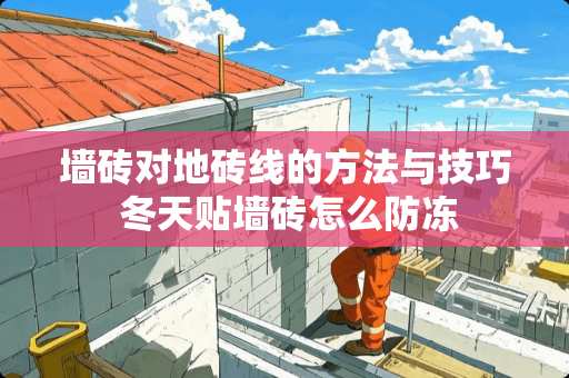 墙砖对地砖线的方法与技巧 冬天贴墙砖怎么防冻