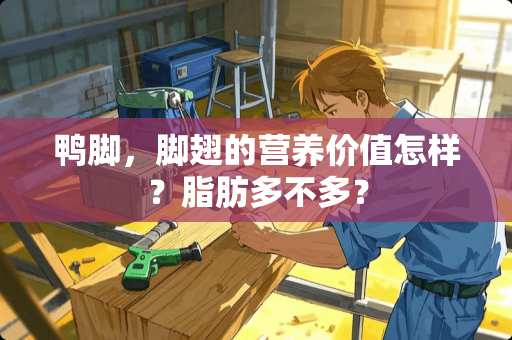 鸭脚，脚翅的营养价值怎样？脂肪多不多？