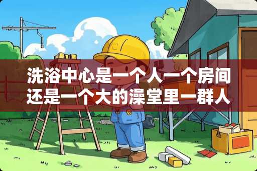 洗浴中心是一个人一个房间还是一个大的澡堂里一群人洗 在卧室里怎么用玻璃隔个浴室