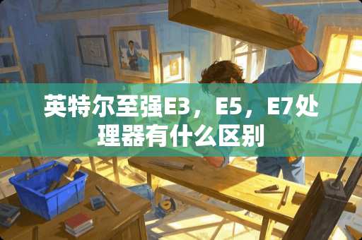 英特尔至强E3，E5，E7处理器有什么区别