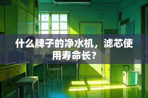 什么牌子的净水机，滤芯使用寿命长？