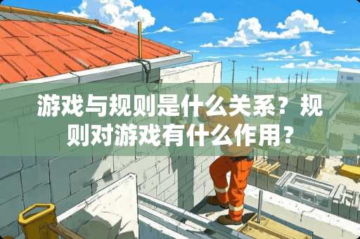 游戏与规则是什么关系？规则对游戏有什么作用？