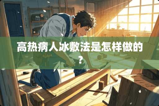 高热病人冰敷法是怎样做的？