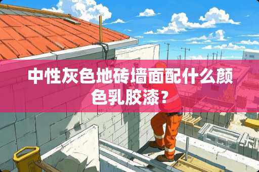 中性灰色地砖墙面配什么颜色乳胶漆？