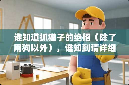 谁知道抓獾子的绝招（除了用狗以外），谁知到请详细的告诉我！真心的学学！谢谢！