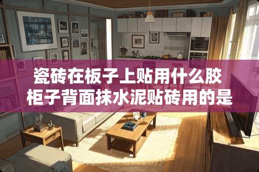 瓷砖在板子上贴用什么胶 柜子背面抹水泥贴砖用的是叫什么板子