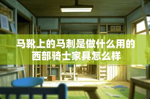 马靴上的马刺是做什么用的 西部骑士家具怎么样