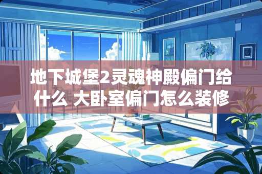 **城堡2灵魂神殿偏门给什么 大卧室偏门怎么装修