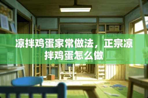 凉拌鸡蛋家常做法，正宗凉拌鸡蛋怎么做