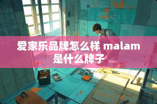爱家乐品牌怎么样 malam是什么牌子