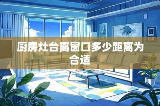 厨房灶台离窗口多少距离为合适