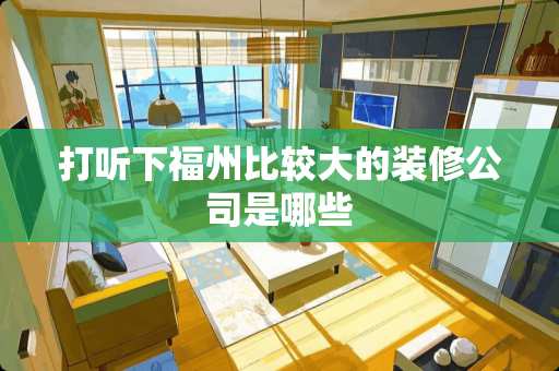 打听下福州比较大的装修公司是哪些