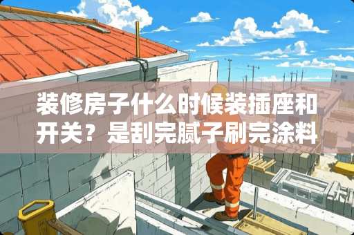 装修房子什么时候装插座和开关？是刮完腻子刷完涂料之后吗？