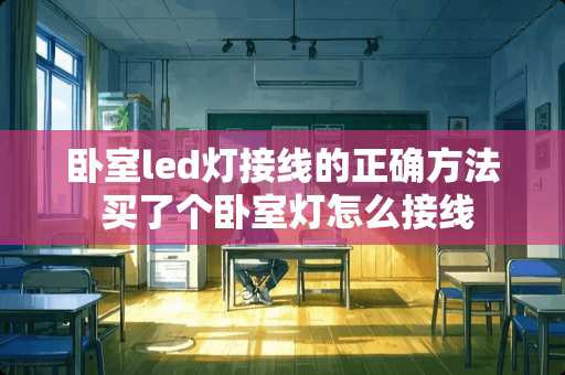 卧室led灯接线的正确方法 买了个卧室灯怎么接线
