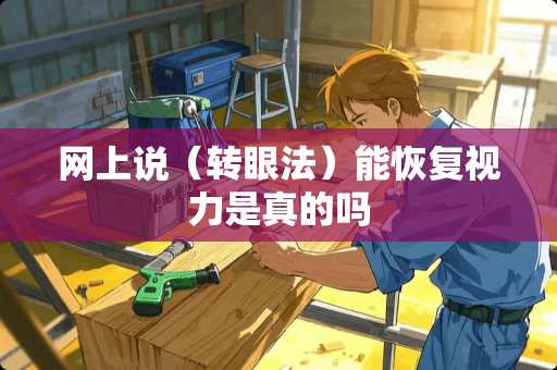 网上说（转眼法）能恢复视力是真的吗