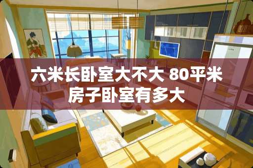 六米长卧室大不大 80平米房子卧室有多大