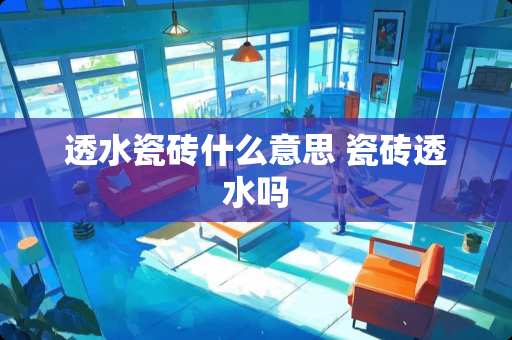 透水瓷砖什么意思 瓷砖透水吗