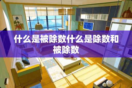 什么是被除数什么是除数和被除数