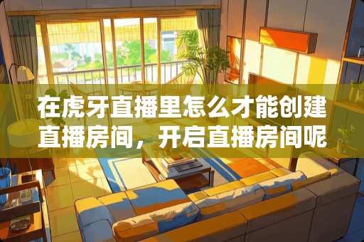 在**直播里怎么才能创建直播房间，开启直播房间呢？记住是手机的。