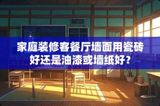 家庭装修客餐厅墙面用瓷砖好还是油漆或墙纸好？