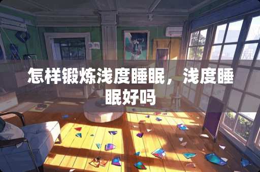 怎样锻炼浅度睡眠，浅度睡眠好吗