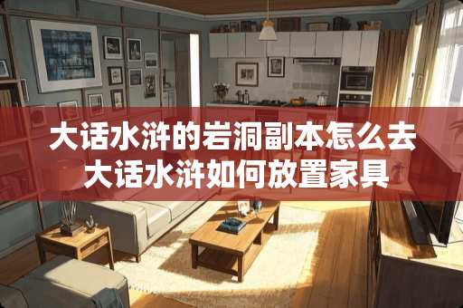 大话水浒的岩洞副本怎么去 大话水浒如何放置家具