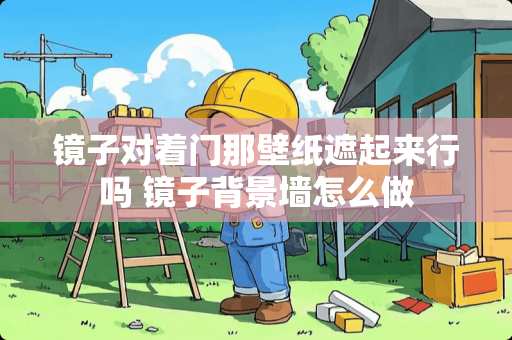 镜子对着门那壁纸遮起来行吗 镜子背景墙怎么做