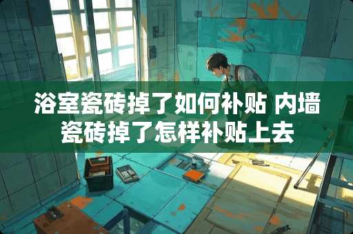 浴室瓷砖掉了如何补贴 内墙瓷砖掉了怎样补贴上去