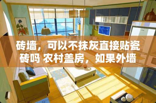 砖墙，可以不抹灰直接贴瓷砖吗 农村盖房，如果外墙不贴瓷砖，怎么处理好