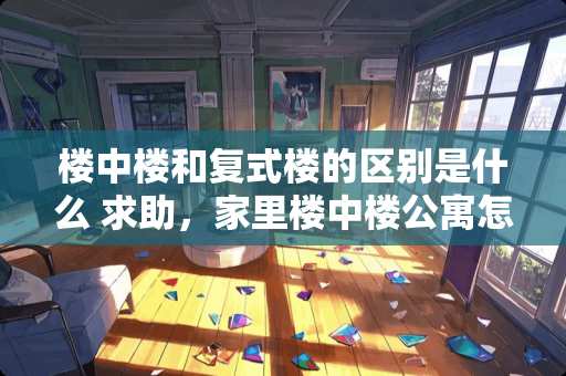 楼中楼和复式楼的区别是什么 求助，家里楼中楼公寓怎么连接网络